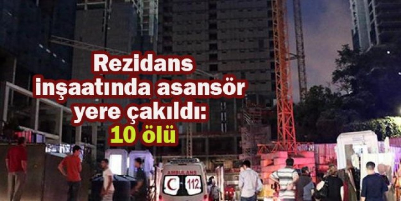 Rezidans inşaatında asansör yere çakıldı: 10 ölü