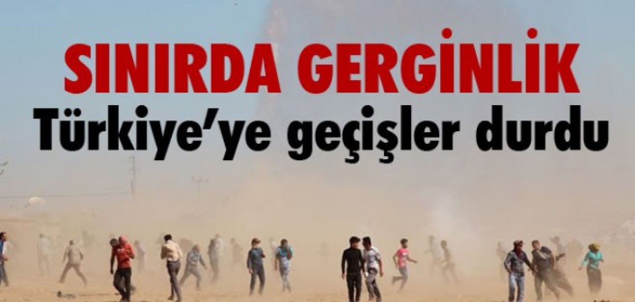 SINIRDA GERGİNLİK, TÜRKİYE'YE GEÇİŞLER DURDU