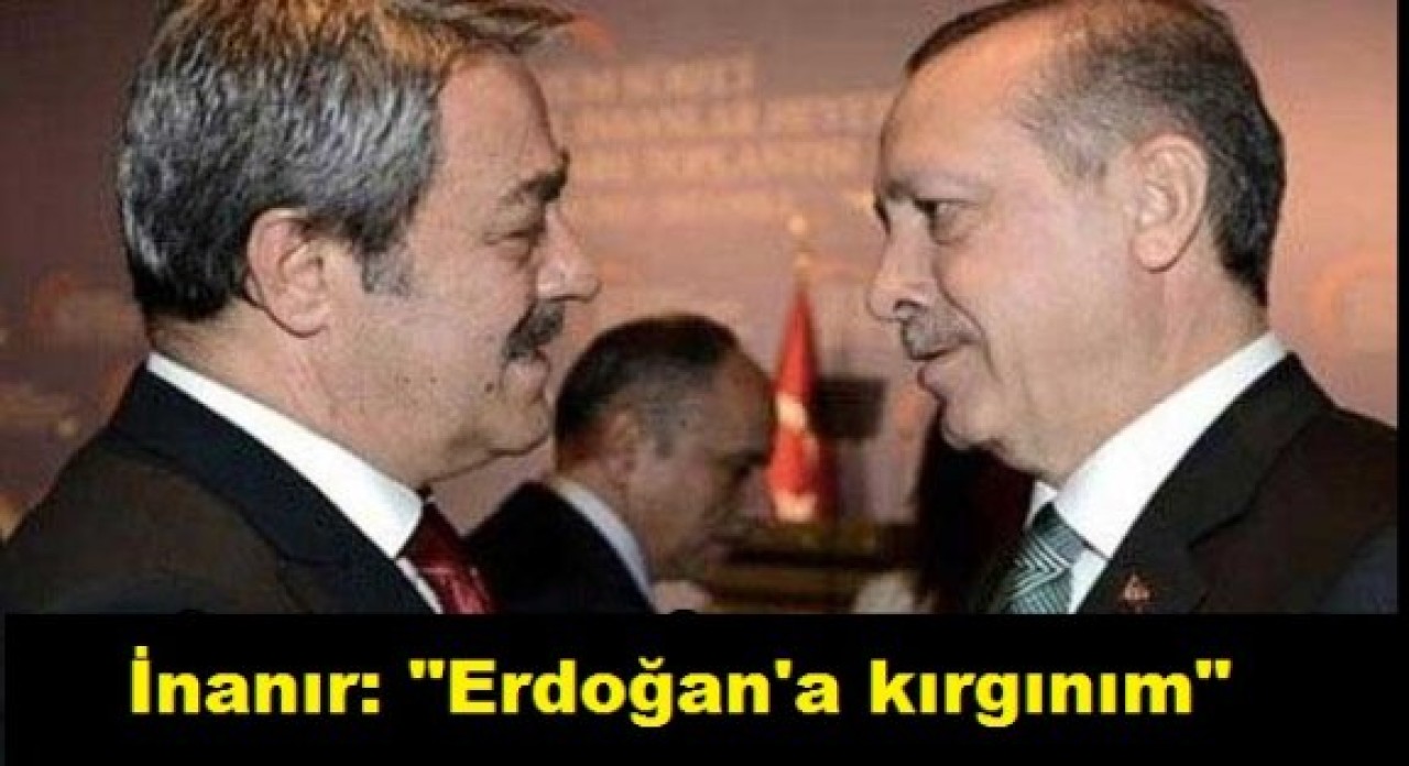 Kadir İnanır: "Erdoğan'a kırgınım"