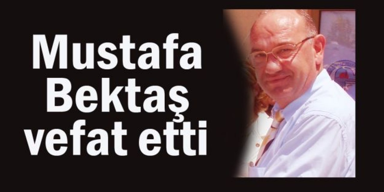 Mustafa Bektaş vefat etti