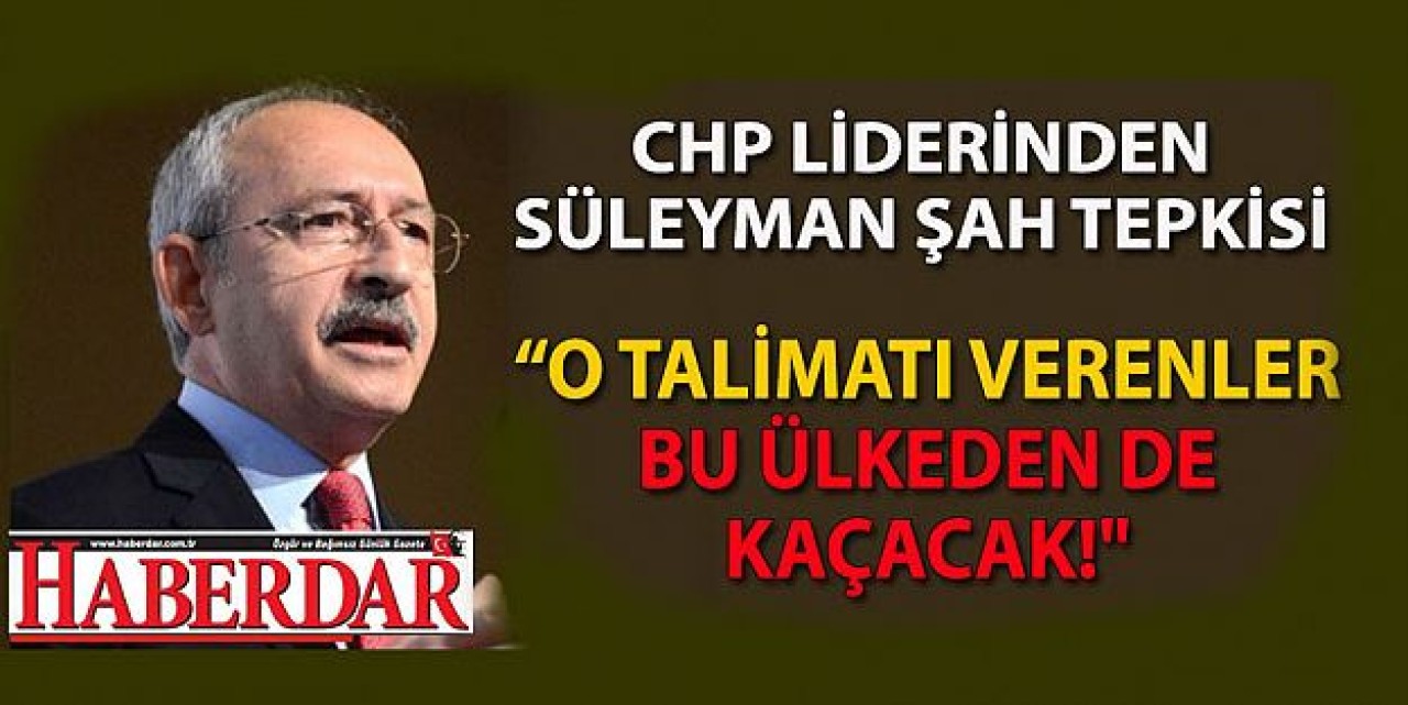 Kılıçdaroğlu'ndan 'Süleyman Şah' tepkisi
