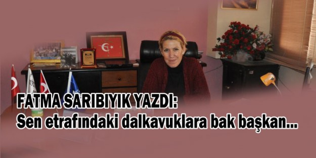 Sen etrafındaki dalkavuklara bak başkan...