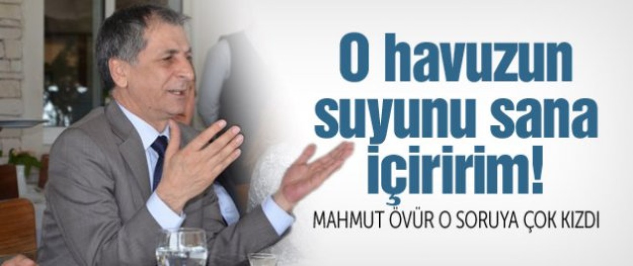 Mahmut Övür o soruya çok kızdı: O havuzun suyunu sana içiririm!