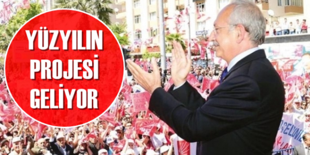 CHP’nin açıklacayacağı ‘Yüzyılın Projesi’ için gözler 21 Mayıs’ta