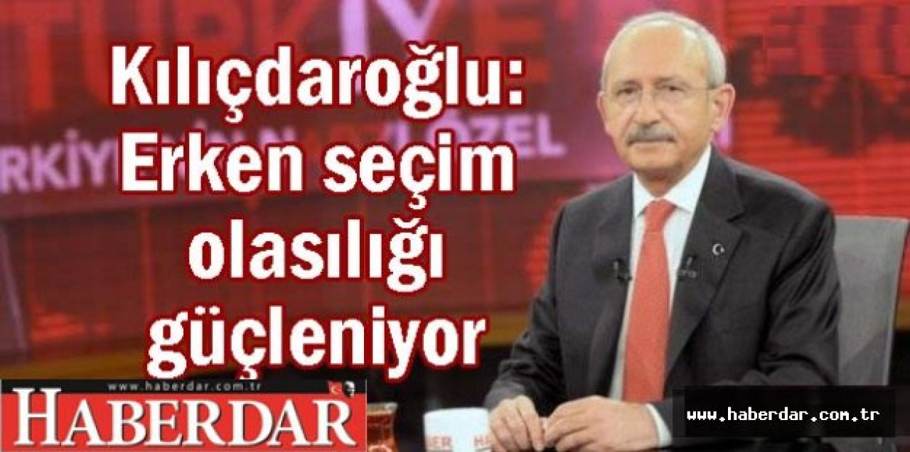 Kılıçdaroğlu: Erken seçim olasılığı güçlü...