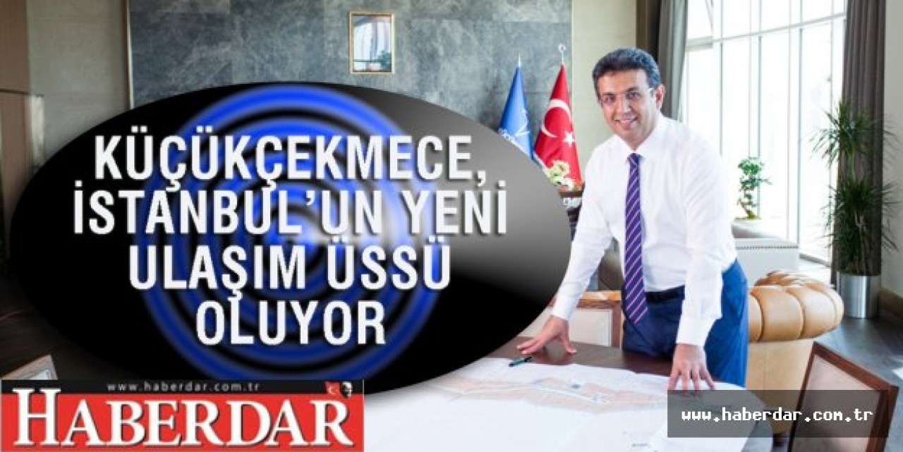 KÜÇÜKÇEKMECE, İSTANBUL’UN YENİ ULAŞIM ÜSSÜ OLUYOR