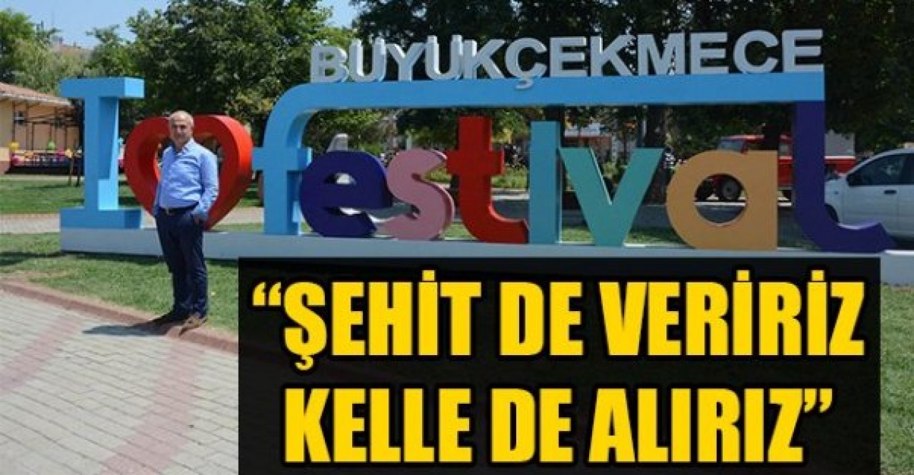 ŞEHİT DE VERİRİZ KELLE DE ALIRIZ!