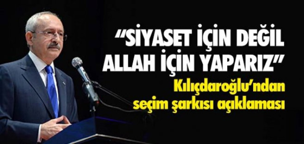 Kılıçdaroğlundan  seçim şarkısı açıklaması!