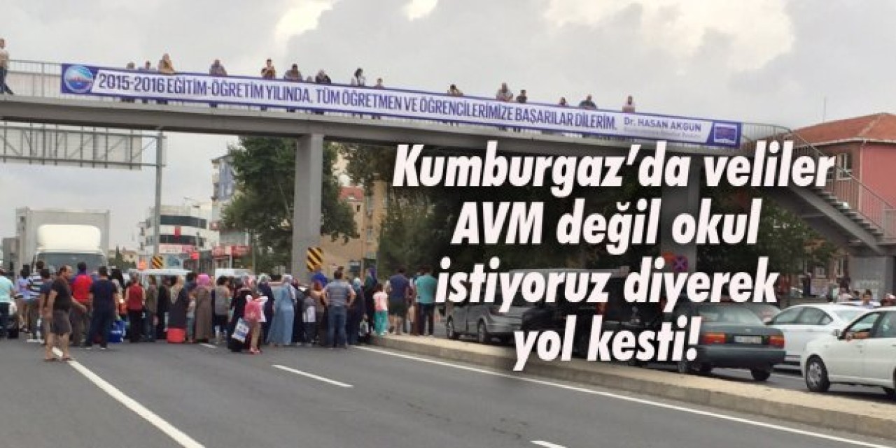 Kumburgaz’da veliler AVM değil okul istiyoruz diyerek yol kesti!