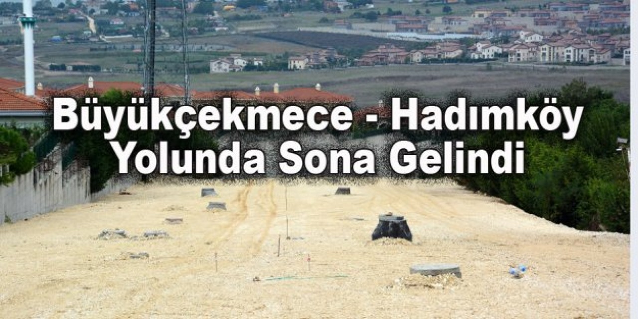 Büyükçekmece - Hadımköy yolunda sona gelindi