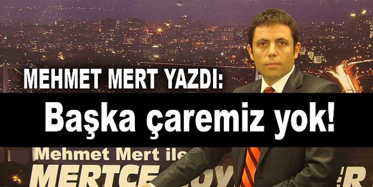 Başka çaremiz yok!