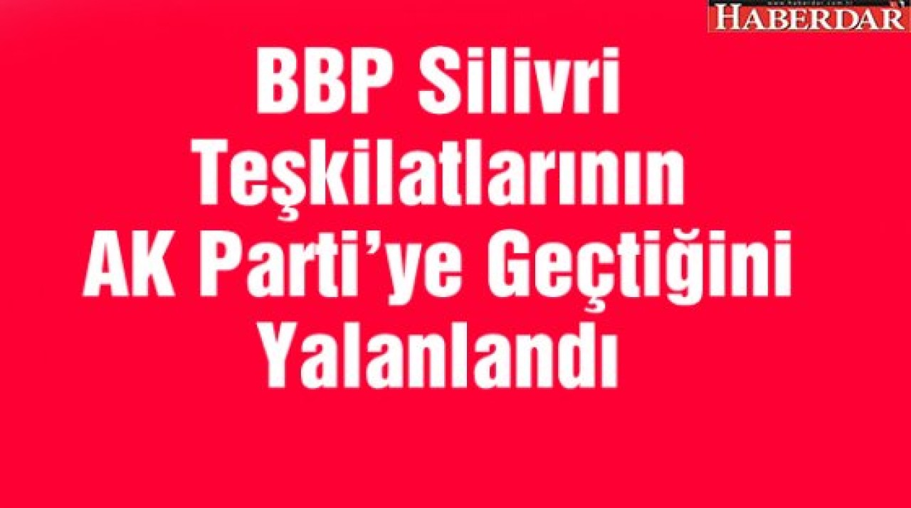 BBP Silivri Teşkilatlarının AK Partiye Geçtiğini Yalanlandı