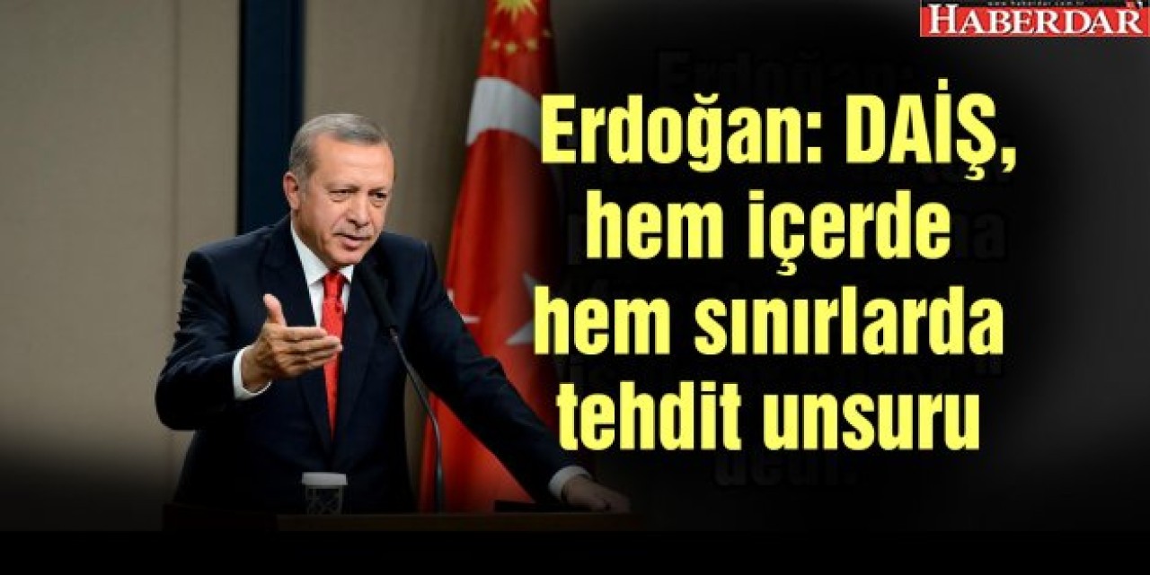 Erdoğan: DAİŞ, hem içerde hem sınırlarda tehdit unsuru