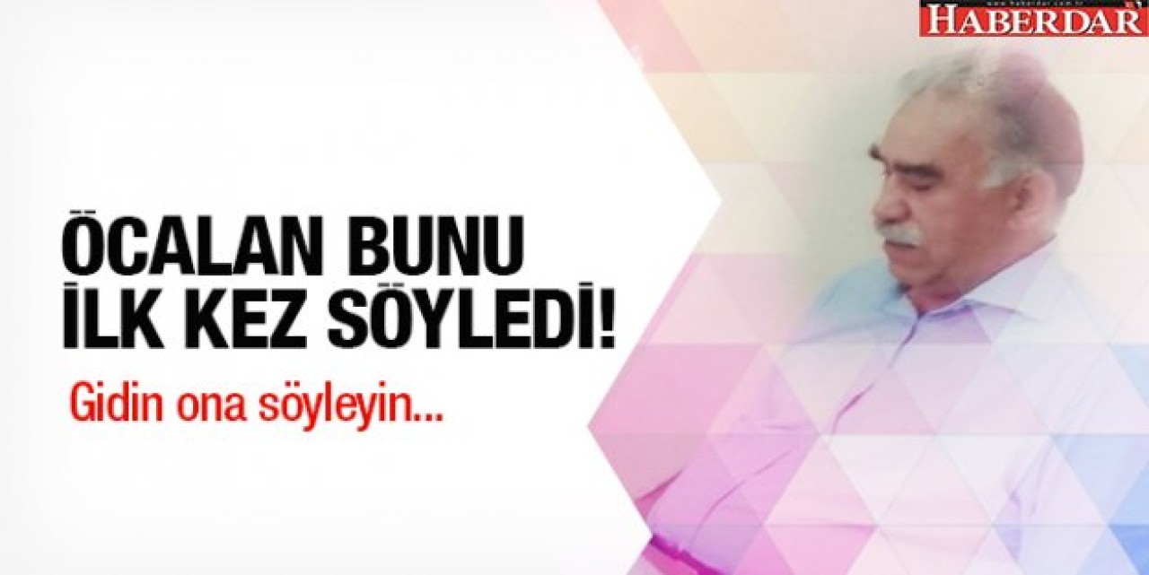 Öcalan bunu ilk kez söyledi! Gidin ona söyleyin...