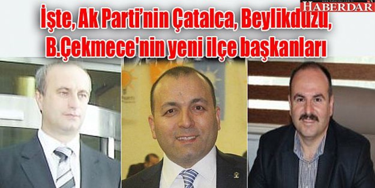 İşte, Çatalca, Beylikdüzü, B.Çekmecenin yeni ilçe başkanları