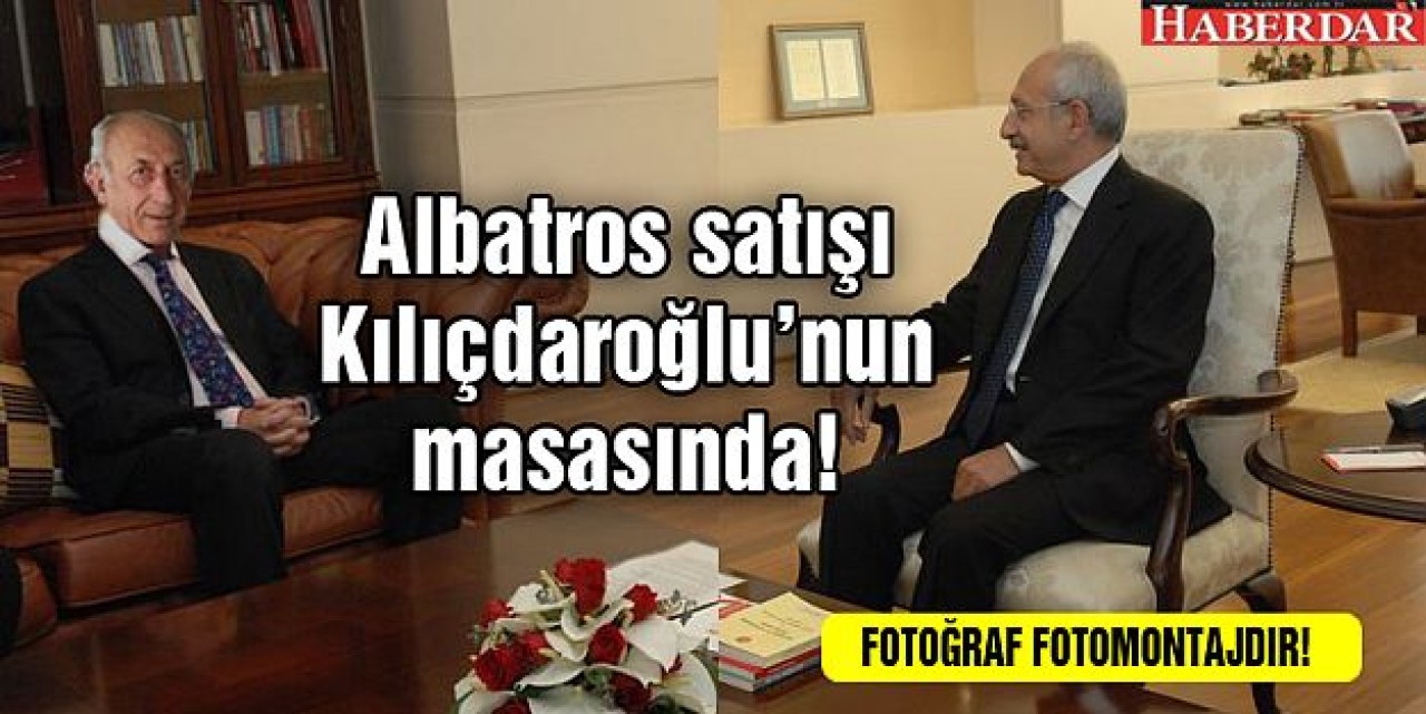 Albatros satışı Kılıçdaroğlunun masasında