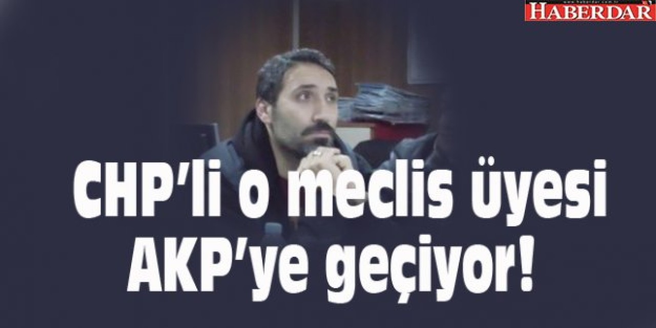 CHP’li o meclis üyesi AKP’ye geçiyor!