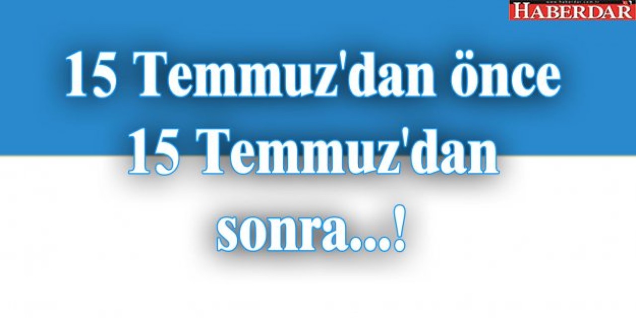 15 Temmuzdan önce 15 Temmuzdan sonra...
