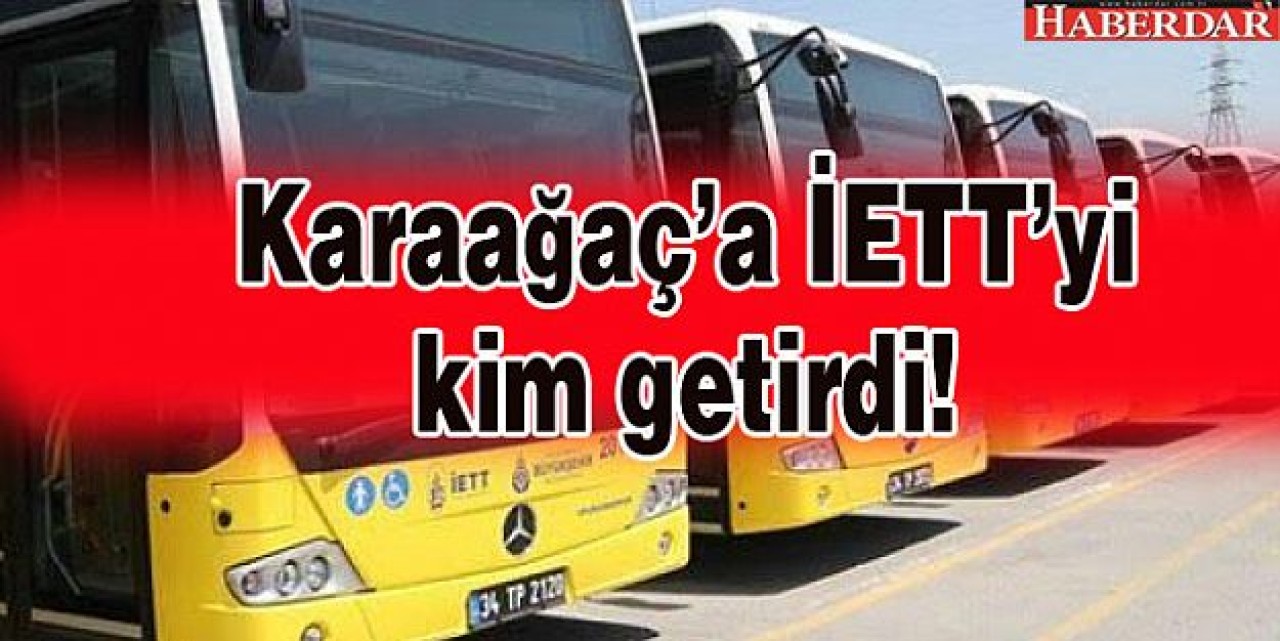 Karaağaç-Tüyap İETT hattını kim getirdi...