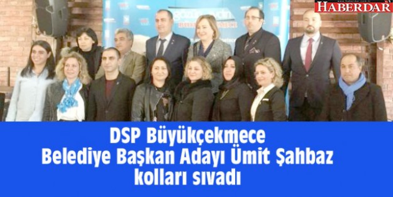 DSP Büyükçekmece Belediye Başkan Adayı Ümit Şahbaz kolları sıvadı