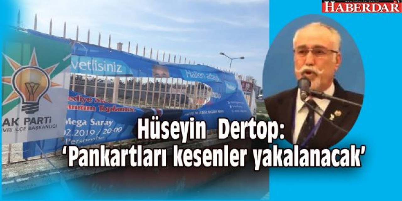 Hüseyin  Dertop: ‘Pankartları kesenler yakalanacak’