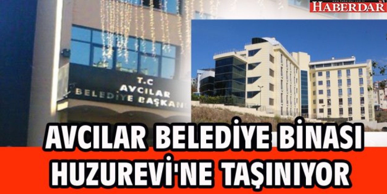 AVCILAR BELEDİYE BİNASI HUZUREVİNE TAŞINIYOR