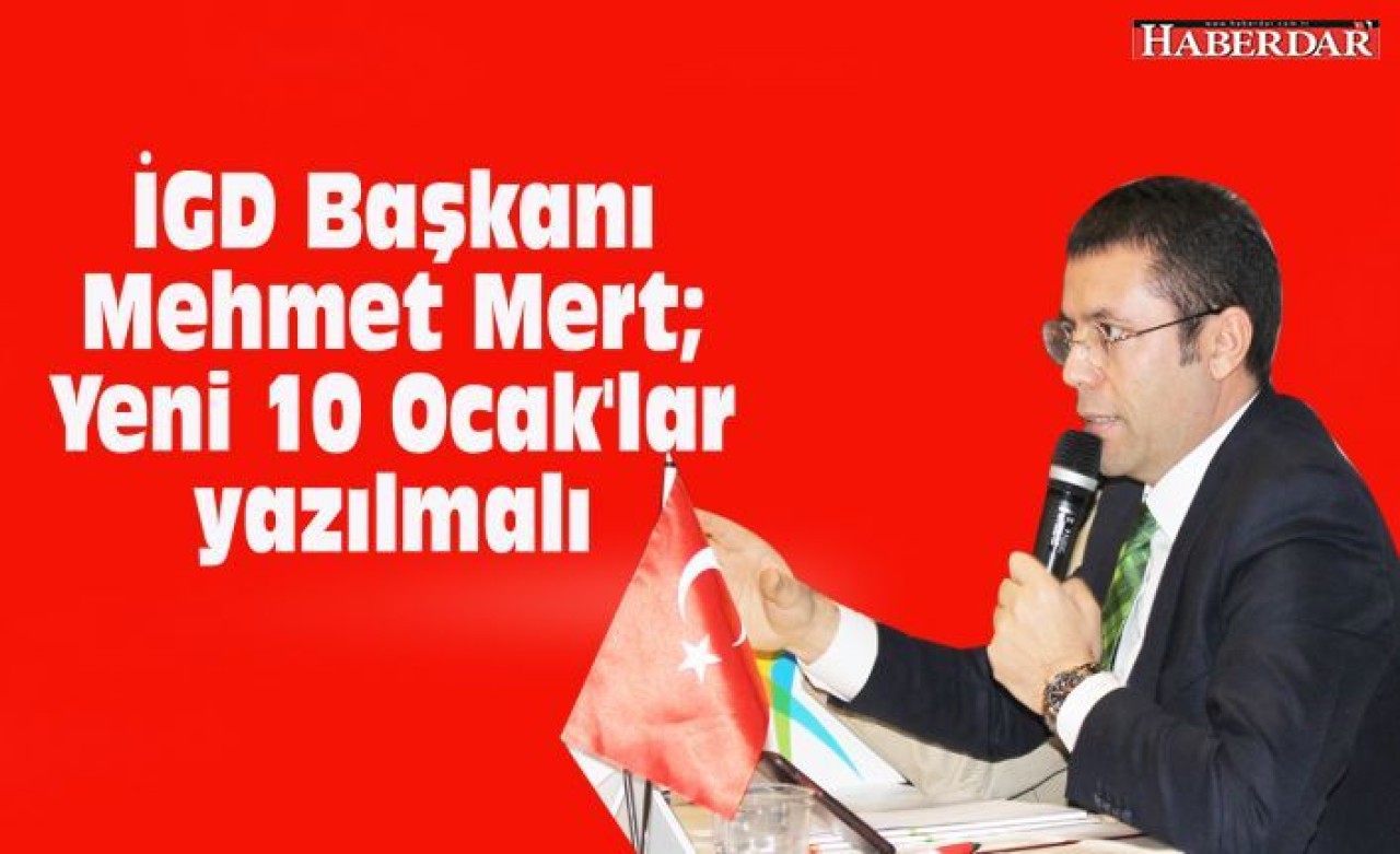 İGD Başkanı Mehmet Mert; Yeni 10 Ocaklar yazılmalı