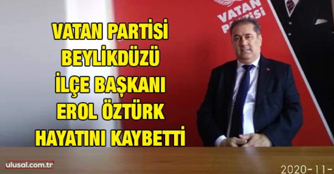 Vatan Partisi Beylikdüzü İlçe Başkanı Erol Öztürk hayatını kaybetti