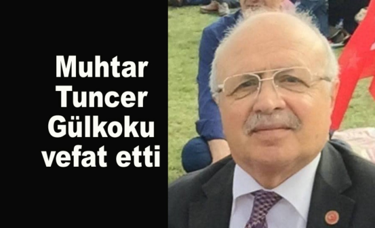 Muhtar Tuncer Gülkoku vefat etti.