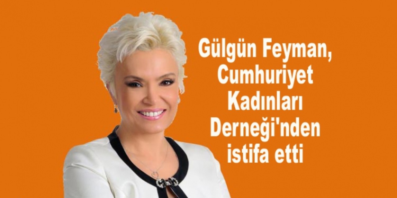 Gülgün Feyman, Cumhuriyet Kadınları Derneğinden istifa etti