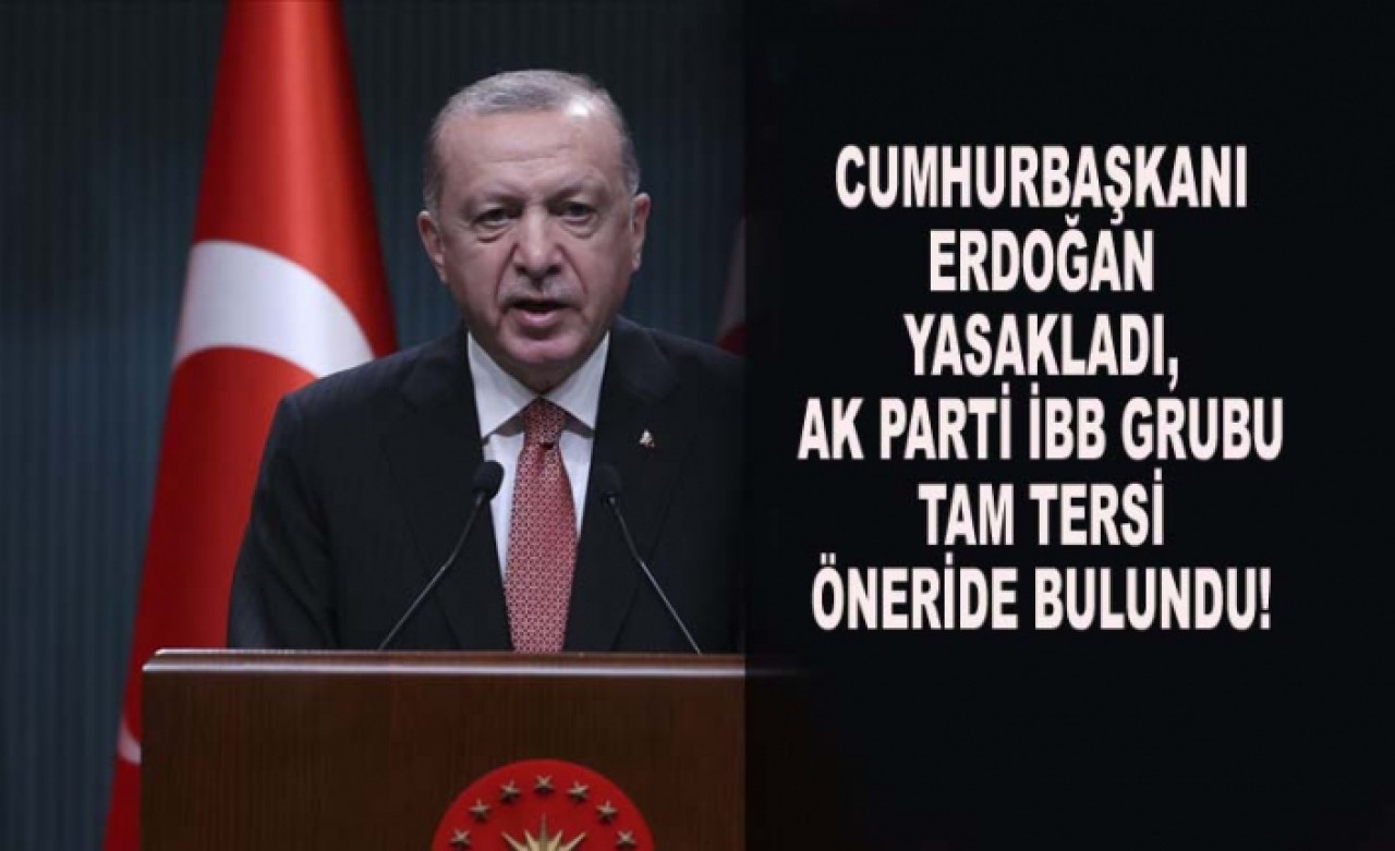 CUMHURBAŞKANI YASAKLADI, AK PARTİ İBB GRUBU TAM TERSİ ÖNERİDE BULUNDU!