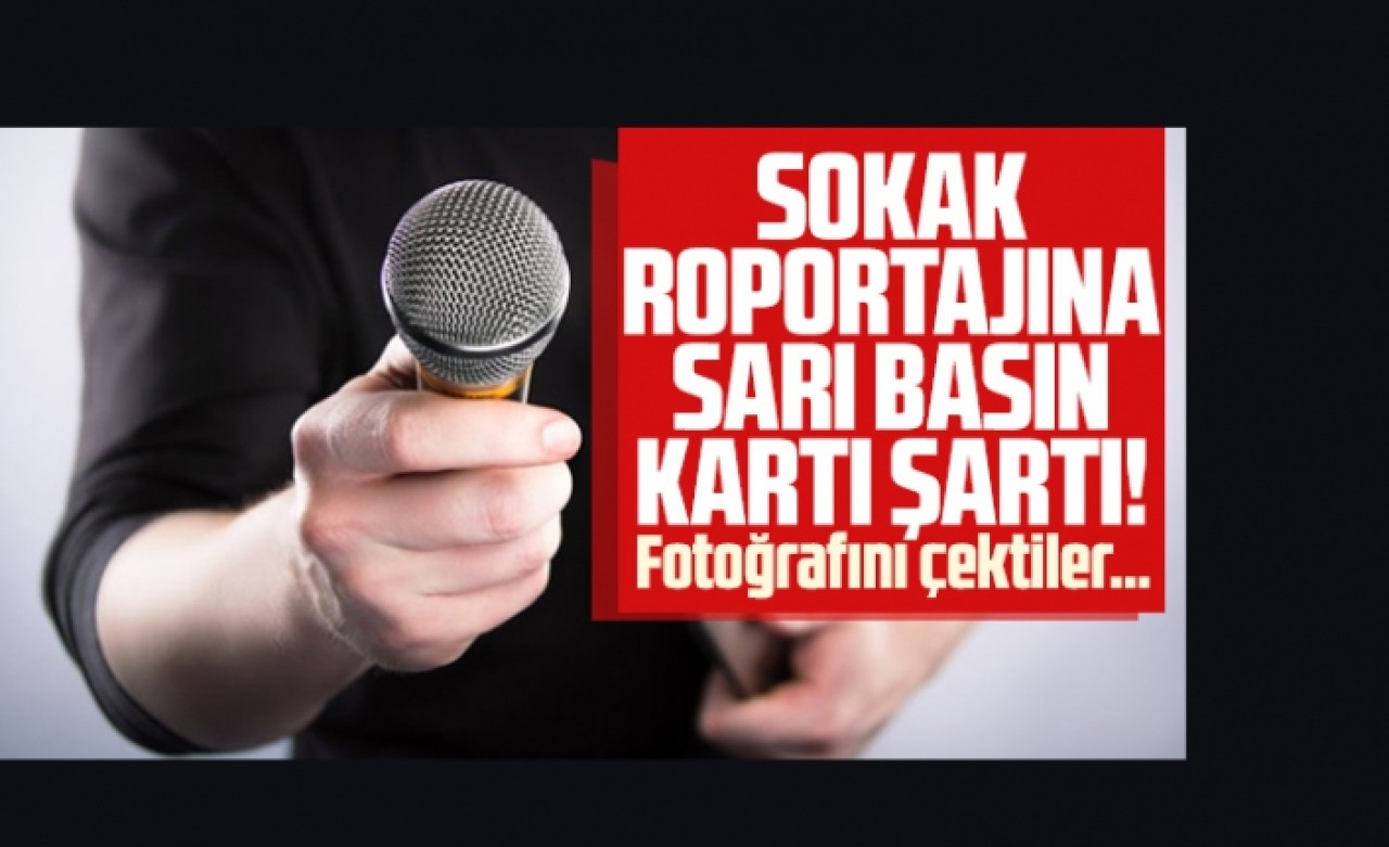 Sokak röportajlarına sarı basın kartı şartı! Fotoğraflarını çektiler...