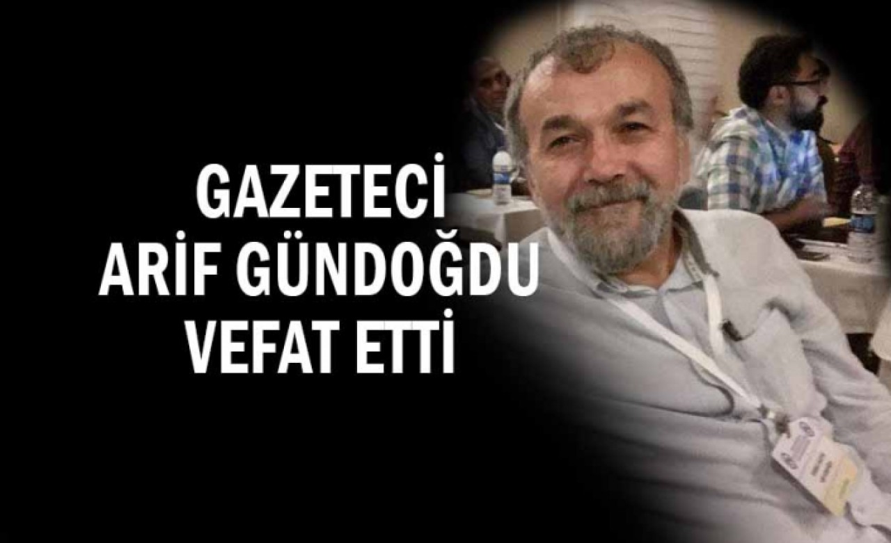 Gazeteci Arif Gündoğdu hayatını kaybetti