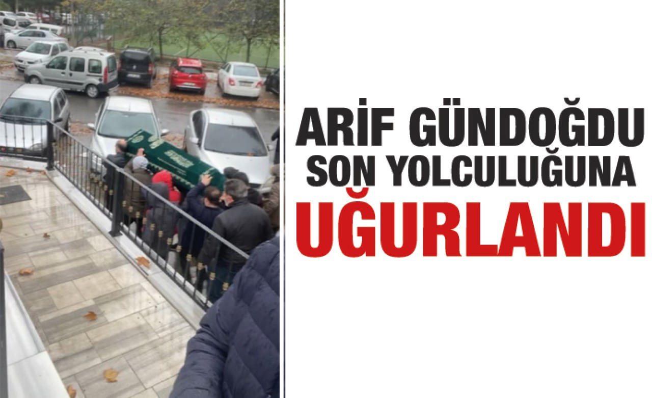Arif Gündoğdu son yolculuğuna uğurlandı