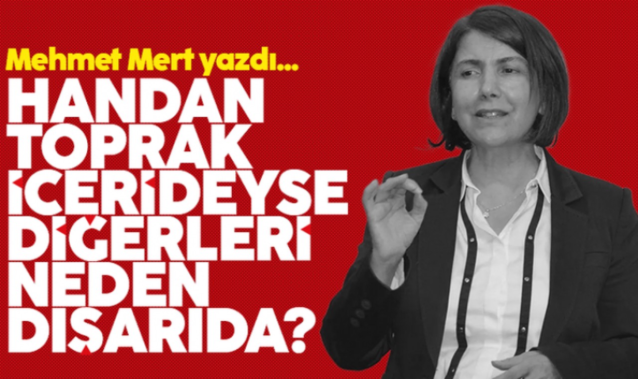 Handan Toprak içerdeyse diğerleri neden dışarda?