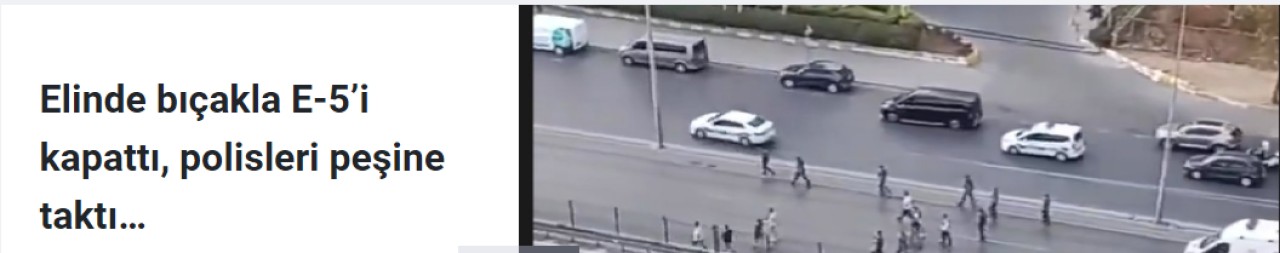 Elinde bıçakla E-5’i kapattı, polisleri peşine taktı…