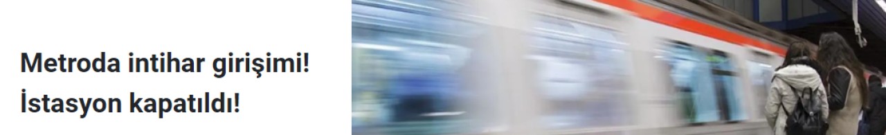 Metroda intihar girişimi! İstasyon kapatıldı!