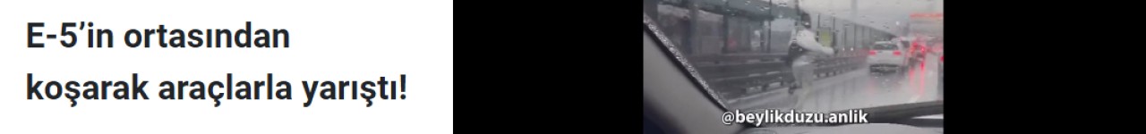 E-5’in ortasından koşarak araçlarla yarıştı!