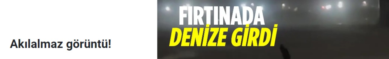 Fırtınalı havada deniz girmeye çalıştı!