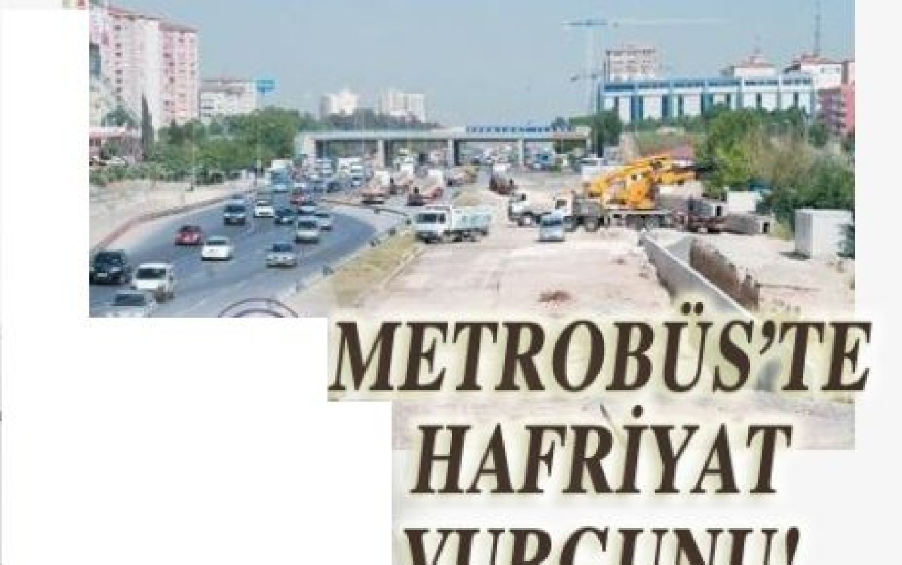 METROBÜS’TE HAFRİYAT VURGUNU!