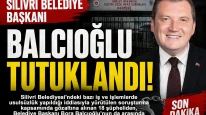 Silivri Belediye Başkanı Balcıoğlu tutuklandı