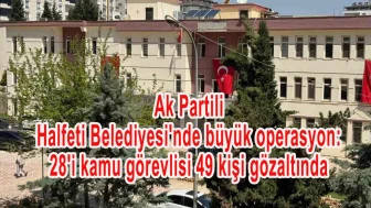 Ak Parti'li Halfeti Belediyesi'nde büyük operasyon: 28'i kamu görevlisi 49 kişi gözaltında