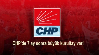 CHP'de 7 ay sonra büyük kurultay var!