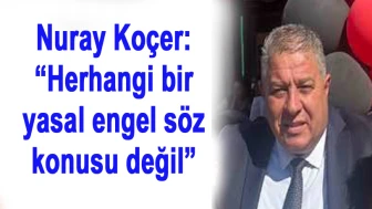 Nuray Koçer: “Herhangi bir yasal engel söz konusu değil”