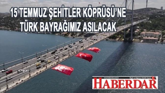 15 TEMMUZ ŞEHİTLERİMİZİN ANISINA, 15 TEMMUZ ŞEHİTLER KÖPRÜSÜ’NE TÜRK BAYRAĞIMIZ ASILACAK