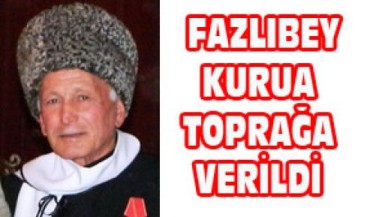 FAZLIBEY KURUA TOPRAĞA VERİLDİ