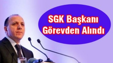 SGK Başkanı Görevden Alındı