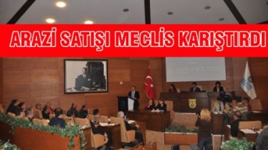 ARAZİ SATIŞI MECLİS KARIŞTIRDI