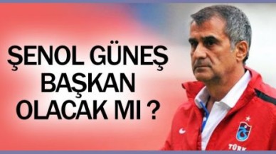 Şenol Güneş başkan olacak mı?