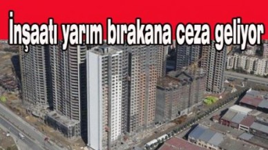 İnşaatı yarım bırakan müteahhide ceza geliyor